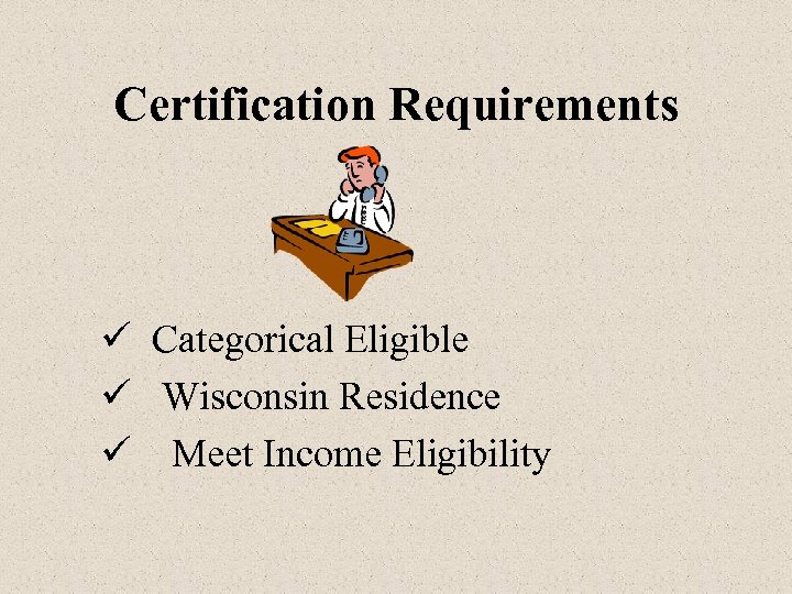 Certification Requirements ü Categorical Eligible ü Wisconsin Residence ü Meet Income Eligibility 