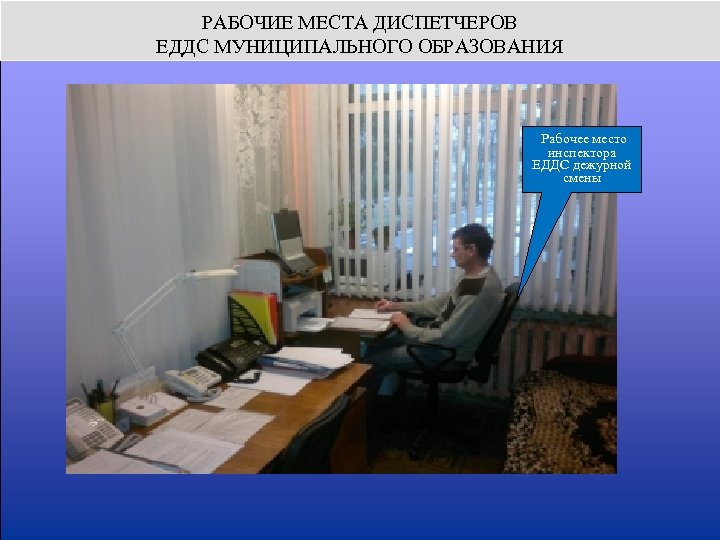 РАБОЧИЕ МЕСТА ДИСПЕТЧЕРОВ ЕДДС МУНИЦИПАЛЬНОГО ОБРАЗОВАНИЯ Рабочее место инспектора ЕДДС дежурной смены 
