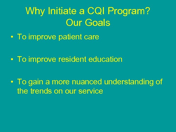 Why Initiate a CQI Program? Our Goals • To improve patient care • To
