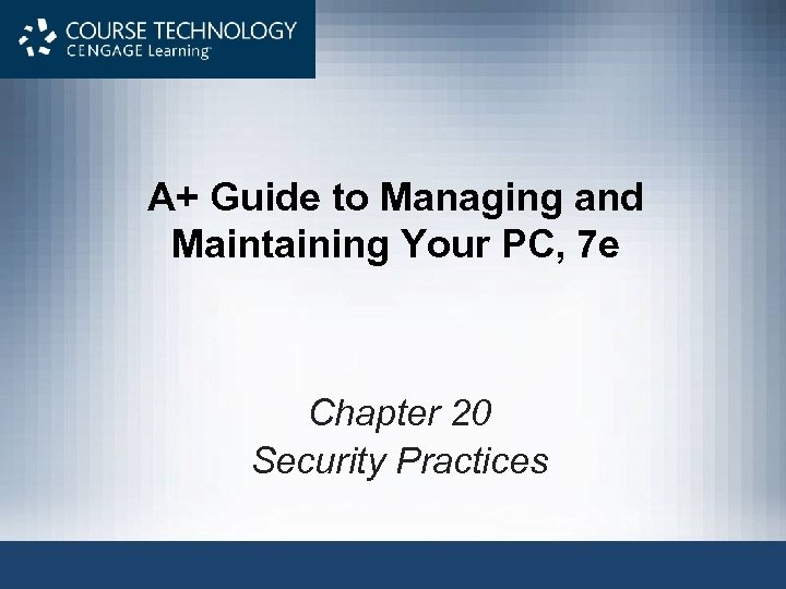 A+ Guide to Managing and Maintaining Your PC, 7 e Chapter 20 Security Practices