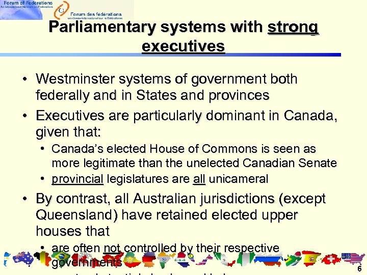 Parliamentary systems with strong executives • Westminster systems of government both federally and in