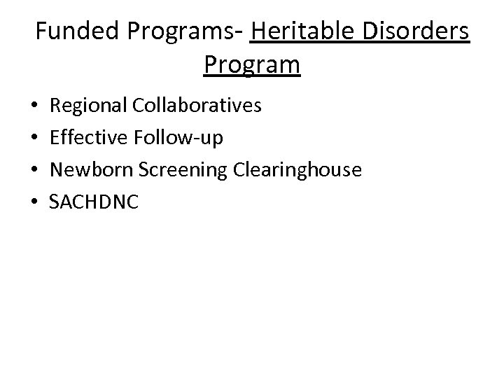 Funded Programs- Heritable Disorders Program • • Regional Collaboratives Effective Follow-up Newborn Screening Clearinghouse