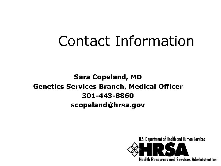 Contact Information Sara Copeland, MD Genetics Services Branch, Medical Officer 301 -443 -8860 scopeland@hrsa.