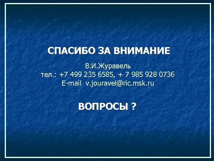 СПАСИБО ЗА ВНИМАНИЕ В. И. Журавель тел. : +7 499 235 6585, + 7