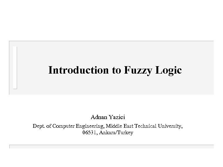 Introduction to Fuzzy Logic Adnan Yazici Dept. of Computer Engineering, Middle East Technical University,