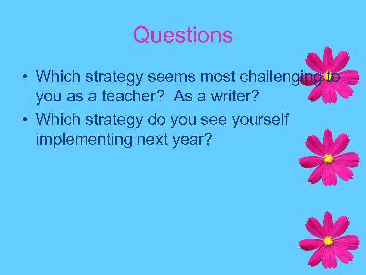 Questions • Which strategy seems most challenging to you as a teacher? As a