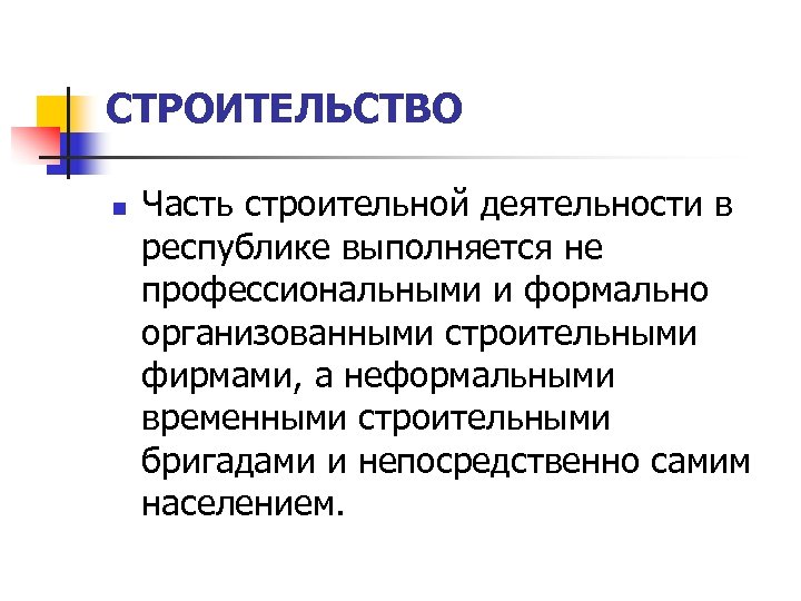 СТРОИТЕЛЬСТВО n Часть строительной деятельности в республике выполняется не профессиональными и формально организованными строительными