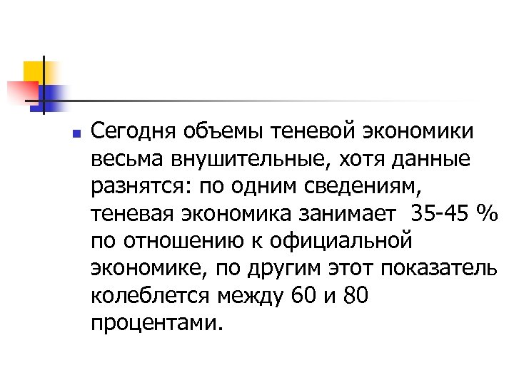 n Сегодня объемы теневой экономики весьма внушительные, хотя данные разнятся: по одним сведениям, теневая