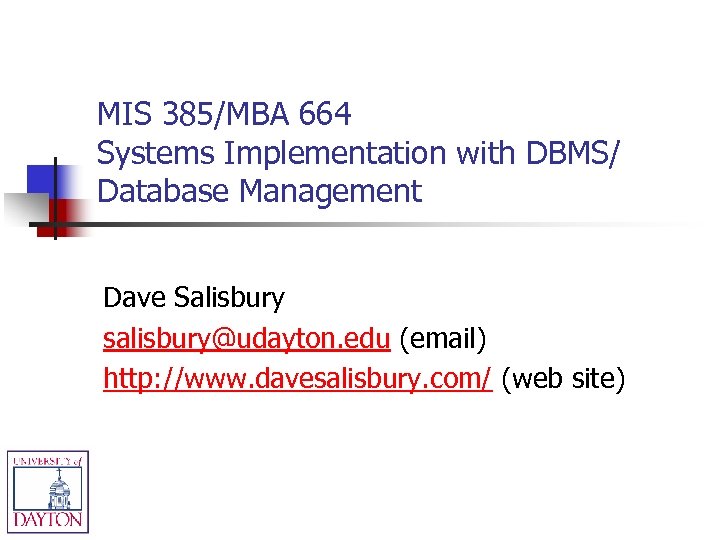 MIS 385/MBA 664 Systems Implementation with DBMS/ Database Management Dave Salisbury salisbury@udayton. edu (email)