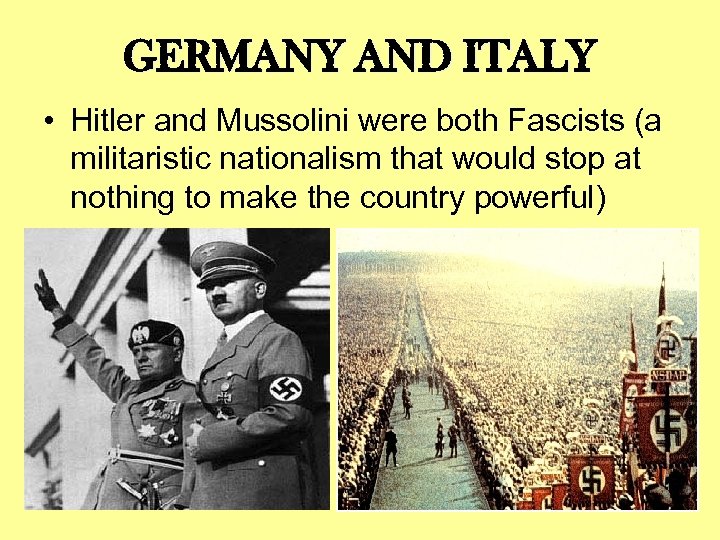 GERMANY AND ITALY • Hitler and Mussolini were both Fascists (a militaristic nationalism that