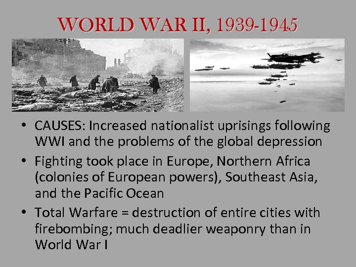 WORLD WAR II, 1939 -1945 • CAUSES: Increased nationalist uprisings following WWI and the