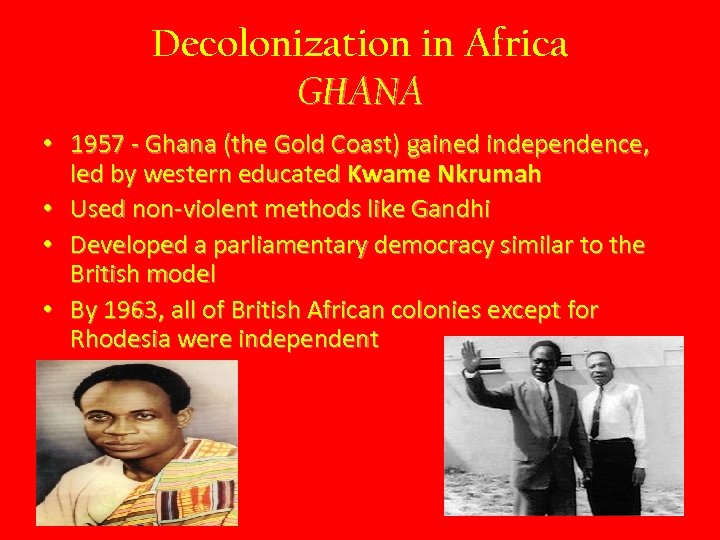 Decolonization in Africa GHANA • 1957 - Ghana (the Gold Coast) gained independence, led