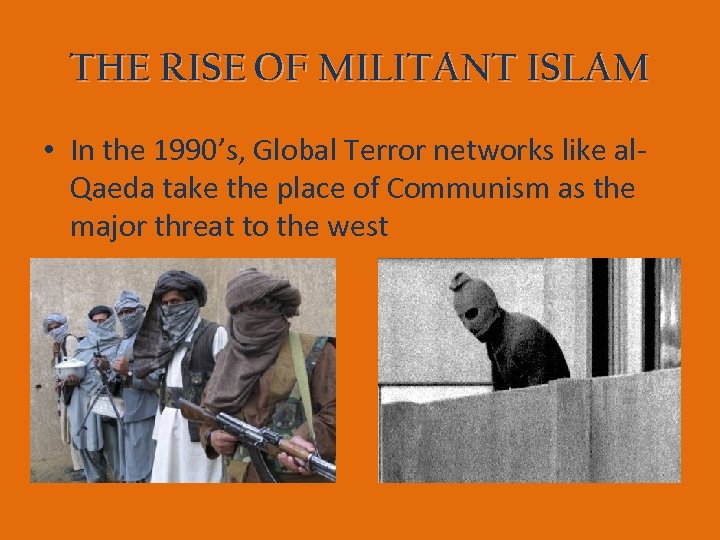 THE RISE OF MILITANT ISLAM • In the 1990’s, Global Terror networks like al.
