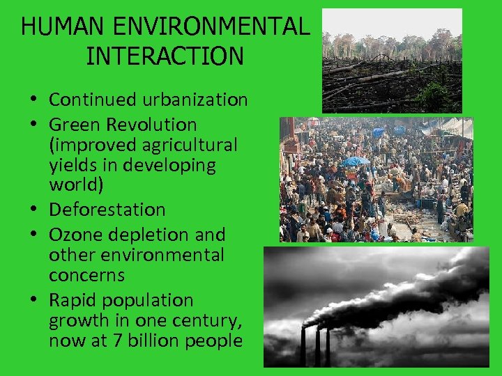 HUMAN ENVIRONMENTAL INTERACTION • Continued urbanization • Green Revolution (improved agricultural yields in developing
