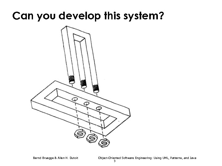 Can you develop this system? Bernd Bruegge & Allen H. Dutoit Object-Oriented Software Engineering: