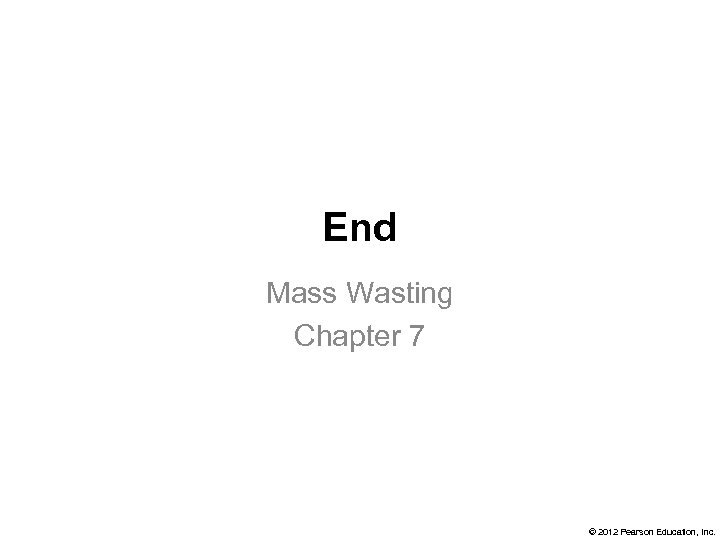 End Mass Wasting Chapter 7 © 2012 Pearson Education, Inc. 