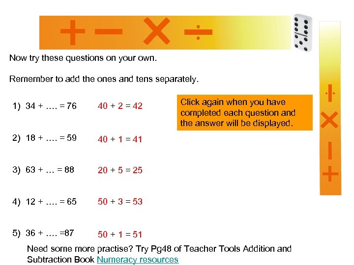 Now try these questions on your own. Remember to add the ones and tens