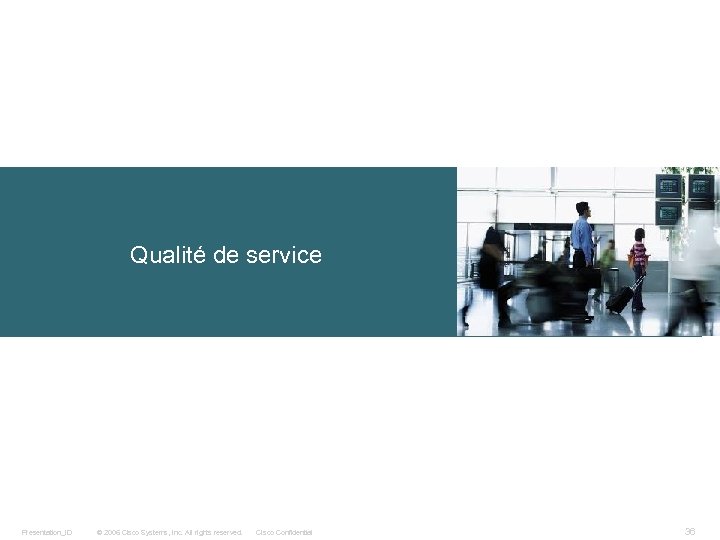 Qualité de service Presentation_ID © 2006 Cisco Systems, Inc. All rights reserved. Cisco Confidential