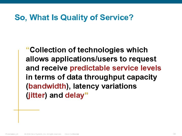 So, What Is Quality of Service? “Collection of technologies which allows applications/users to request