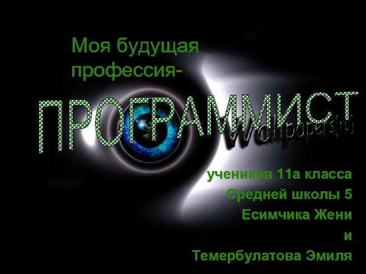 Моя будущая профессия- учеников 11 а класса Средней школы 5 Есимчика Жени и Темербулатова