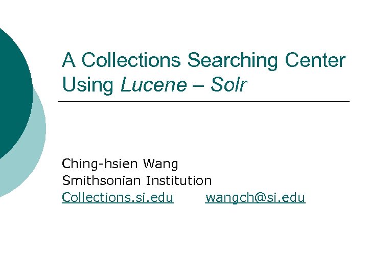 A Collections Searching Center Using Lucene – Solr Ching-hsien Wang Smithsonian Institution Collections. si.