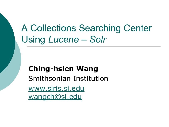 A Collections Searching Center Using Lucene – Solr Ching-hsien Wang Smithsonian Institution www. siris.