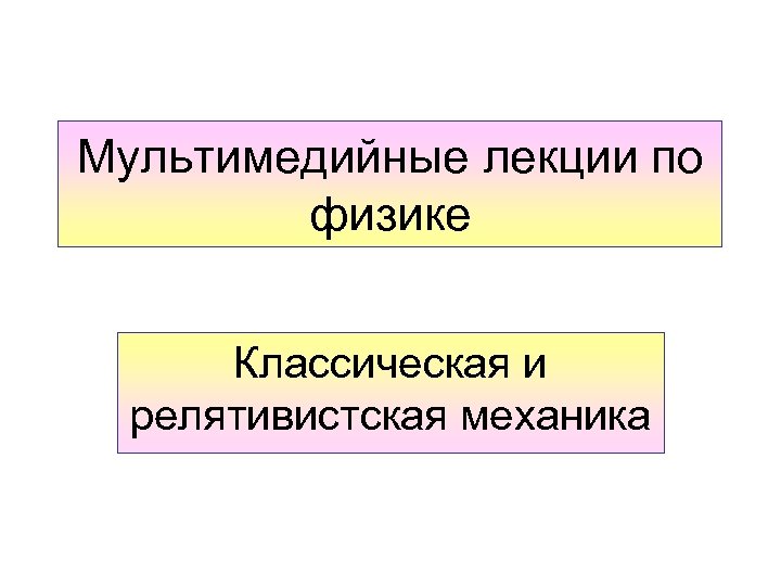 Мультимедийные лекции по физике Классическая и релятивистская механика 
