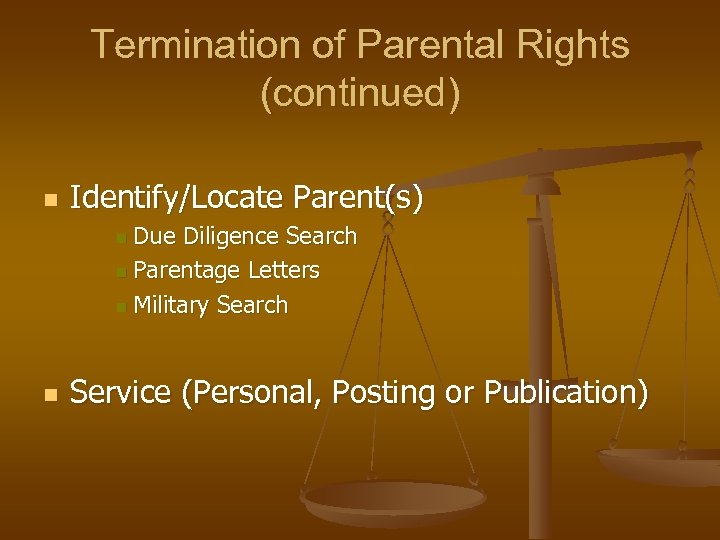 Termination of Parental Rights (continued) n Identify/Locate Parent(s) Due Diligence Search n Parentage Letters