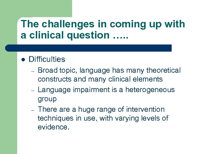 The challenges in coming up with a clinical question …. . l Difficulties –