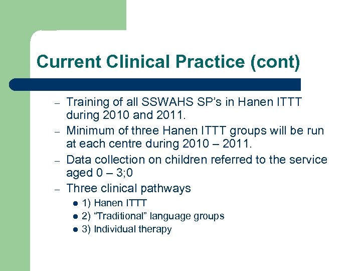 Current Clinical Practice (cont) – – Training of all SSWAHS SP’s in Hanen ITTT