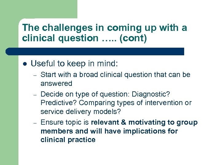 The challenges in coming up with a clinical question …. . (cont) l Useful