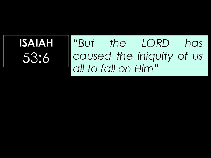 ISAIAH 53: 6 “But the LORD has caused the iniquity of us all to