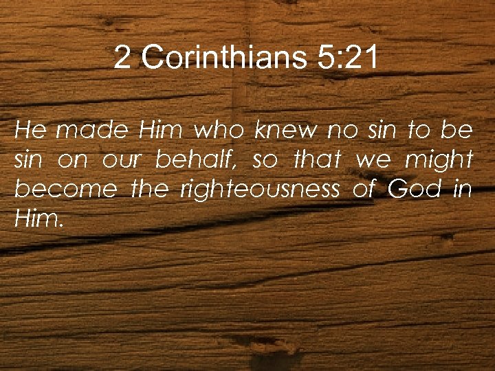 2 Corinthians 5: 21 He made Him who knew no sin to be sin