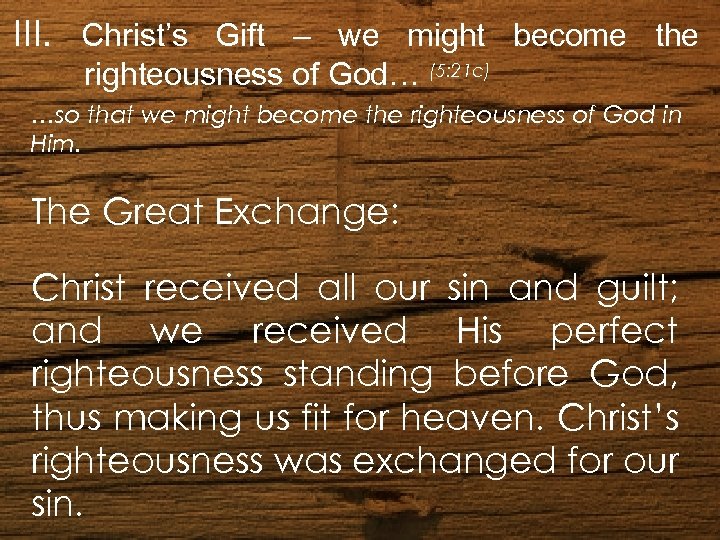 III. Christ’s Gift – we might become the righteousness of God… (5: 21 c)
