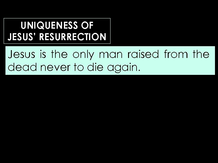 UNIQUENESS OF JESUS’ RESURRECTION Jesus is the only man raised from the dead never