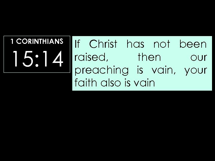 1 CORINTHIANS 15: 14 If Christ has not been raised, then our preaching is