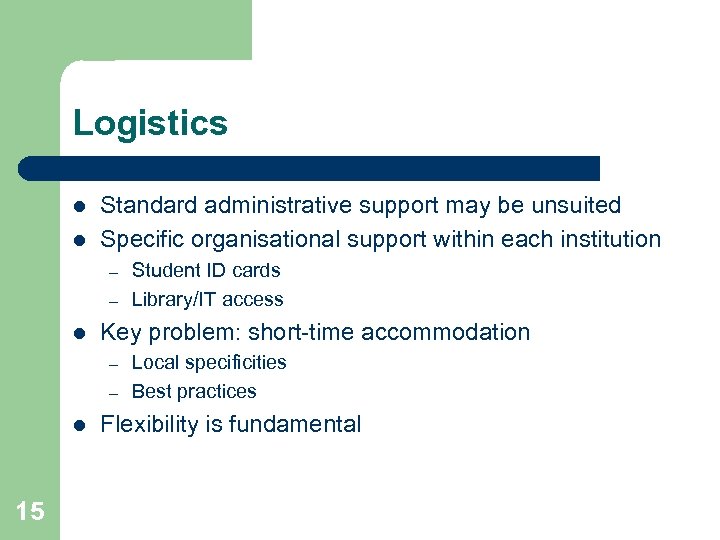 Logistics l l Standard administrative support may be unsuited Specific organisational support within each