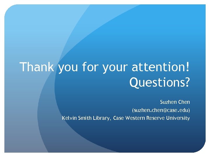 Thank you for your attention! Questions? Suzhen Chen (suzhen. chen@case. edu) Kelvin Smith Library,