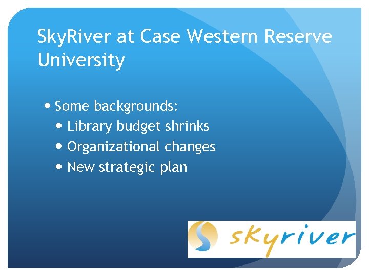 Sky. River at Case Western Reserve University Some backgrounds: Library budget shrinks Organizational changes