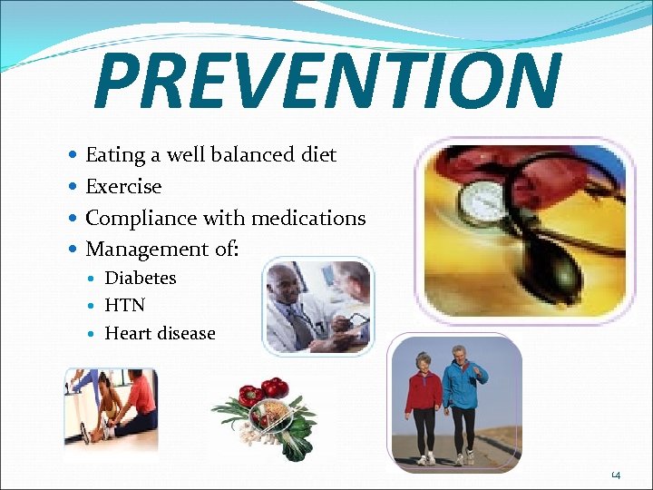 PREVENTION Eating a well balanced diet Exercise Compliance with medications Management of: Diabetes HTN