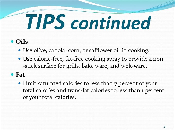 TIPS continued Oils Use olive, canola, corn, or safflower oil in cooking. Use calorie-free,