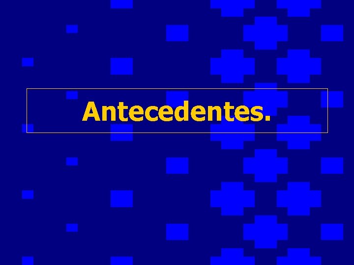 Antecedentes. 