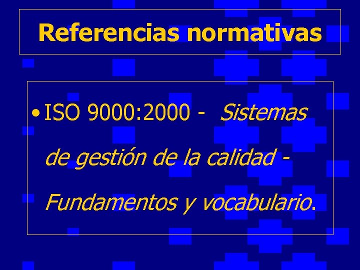 Referencias normativas • ISO 9000: 2000 - Sistemas de gestión de la calidad Fundamentos