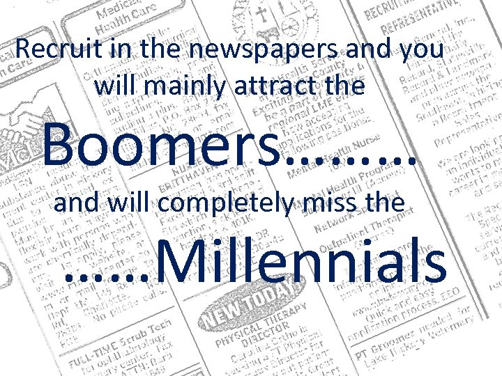 Recruit in the newspapers and you will mainly attract the Boomers……… and will completely