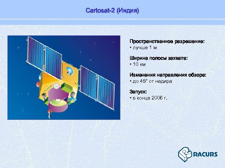 Cartosat-2 (Индия) Пространственное разрешение: • лучше 1 м Ширина полосы захвата: • 10 км