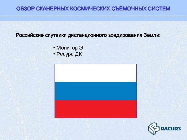 ОБЗОР СКАНЕРНЫХ КОСМИЧЕСКИХ СЪЁМОЧНЫХ СИСТЕМ Российские спутники дистанционного зондирования Земли: • Монитор Э •