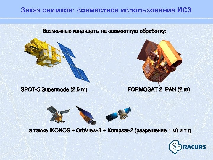 Заказ снимков: совместное использование ИСЗ Возможные кандидаты на совместную обработку: SPOT-5 Supermode (2. 5