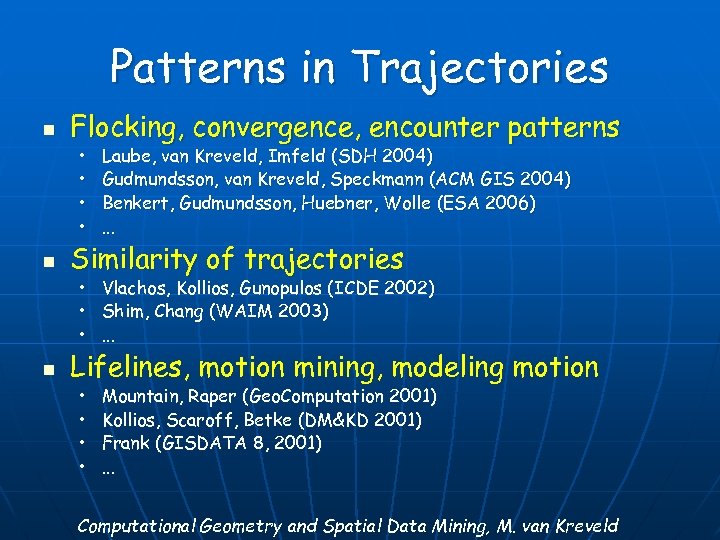 Patterns in Trajectories n Flocking, convergence, encounter patterns • • n Laube, van Kreveld,