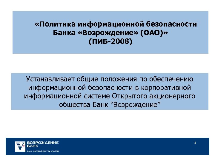  «Политика информационной безопасности Банка «Возрождение» (ОАО)» (ПИБ-2008) Устанавливает общие положения по обеспечению информационной