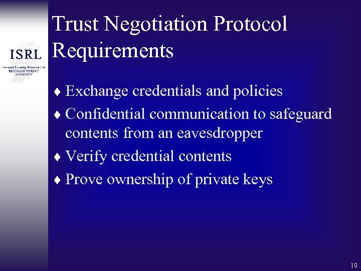 Trust Negotiation Protocol Requirements ¨ Exchange credentials and policies ¨ Confidential communication to safeguard